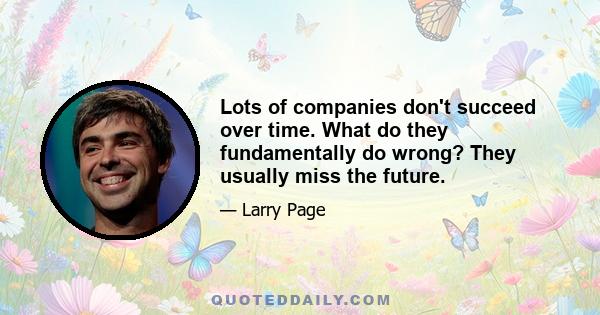 Lots of companies don't succeed over time. What do they fundamentally do wrong? They usually miss the future.