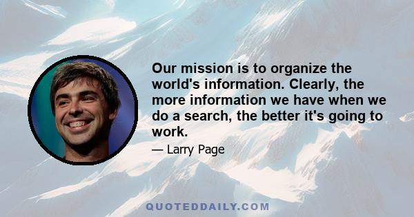 Our mission is to organize the world's information. Clearly, the more information we have when we do a search, the better it's going to work.