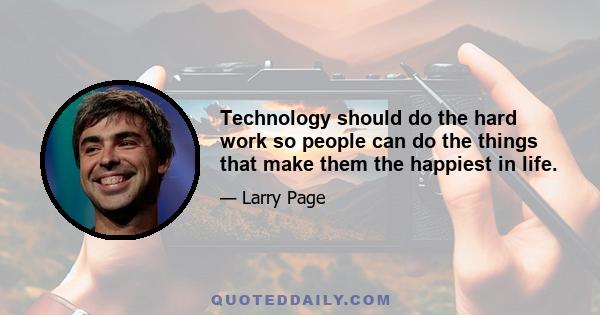 Technology should do the hard work so people can do the things that make them the happiest in life.