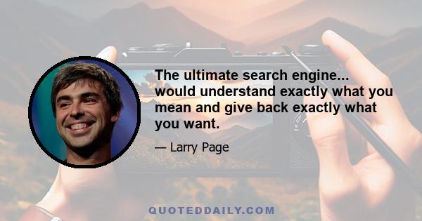 The ultimate search engine... would understand exactly what you mean and give back exactly what you want.