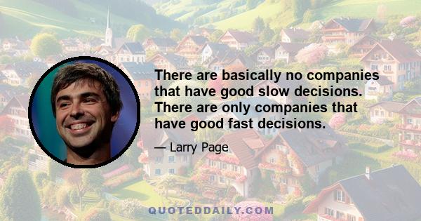 There are basically no companies that have good slow decisions. There are only companies that have good fast decisions.