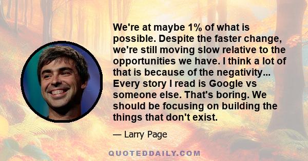 We're at maybe 1% of what is possible. Despite the faster change, we're still moving slow relative to the opportunities we have. I think a lot of that is because of the negativity... Every story I read is Google vs