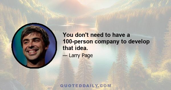 You don't need to have a 100-person company to develop that idea.