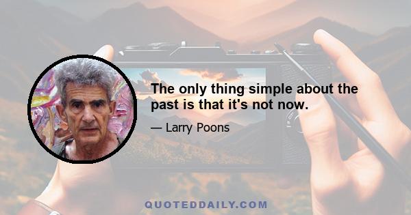 The only thing simple about the past is that it's not now.