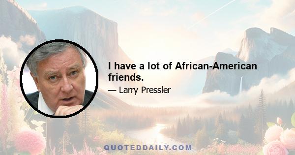 I have a lot of African-American friends.