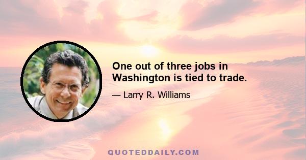 One out of three jobs in Washington is tied to trade.