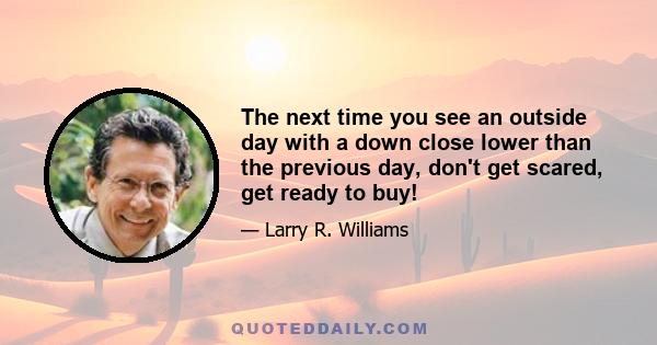 The next time you see an outside day with a down close lower than the previous day, don't get scared, get ready to buy!