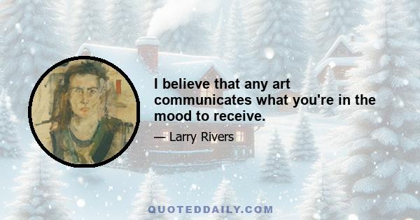 I believe that any art communicates what you're in the mood to receive.