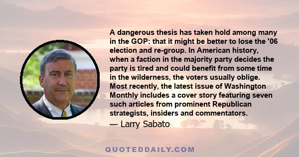 A dangerous thesis has taken hold among many in the GOP: that it might be better to lose the '06 election and re-group. In American history, when a faction in the majority party decides the party is tired and could