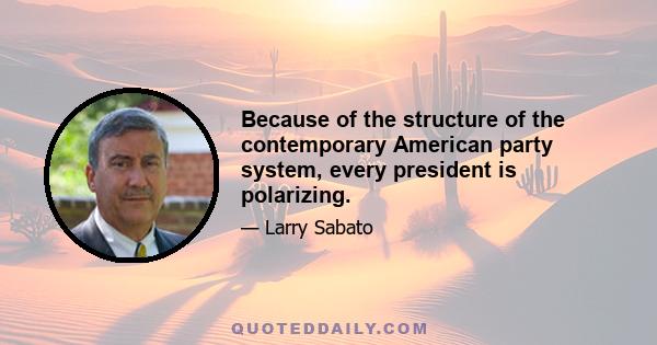 Because of the structure of the contemporary American party system, every president is polarizing.