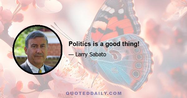 Politics is a good thing!