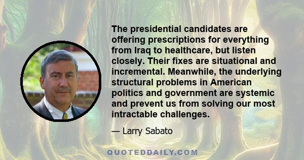 The presidential candidates are offering prescriptions for everything from Iraq to healthcare, but listen closely. Their fixes are situational and incremental. Meanwhile, the underlying structural problems in American