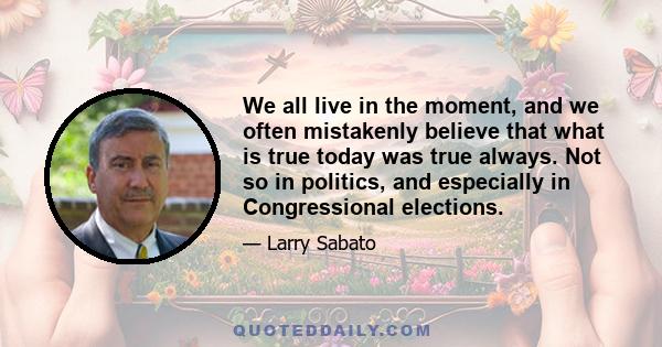 We all live in the moment, and we often mistakenly believe that what is true today was true always. Not so in politics, and especially in Congressional elections.