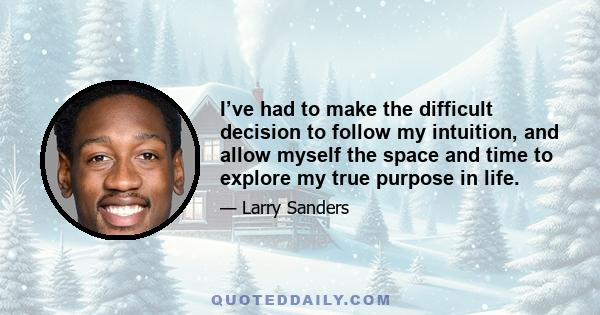 I’ve had to make the difficult decision to follow my intuition, and allow myself the space and time to explore my true purpose in life.