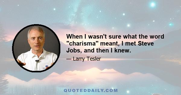 When I wasn't sure what the word charisma meant, I met Steve Jobs, and then I knew.