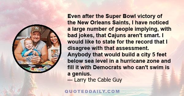 Even after the Super Bowl victory of the New Orleans Saints, I have noticed a large number of people implying, with bad jokes, that Cajuns aren't smart. I would like to state for the record that I disagree with that