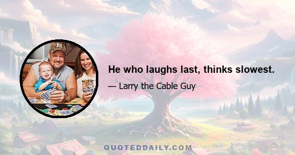 He who laughs last, thinks slowest.