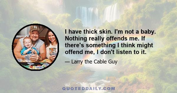 I have thick skin. I'm not a baby. Nothing really offends me. If there's something I think might offend me, I don't listen to it.