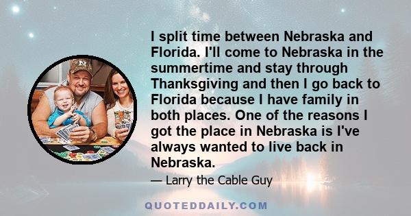 I split time between Nebraska and Florida. I'll come to Nebraska in the summertime and stay through Thanksgiving and then I go back to Florida because I have family in both places. One of the reasons I got the place in