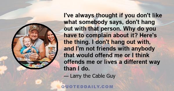 I've always thought if you don't like what somebody says, don't hang out with that person. Why do you have to complain about it? Here's the thing. I don't hang out with, and I'm not friends with anybody that would