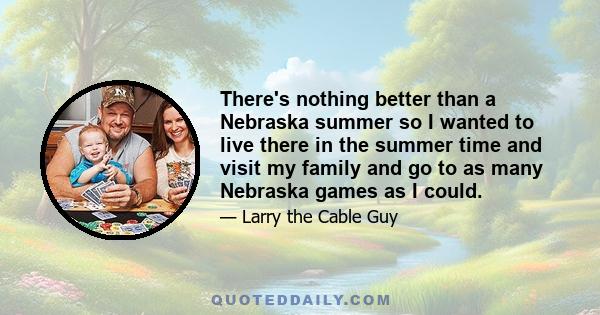 There's nothing better than a Nebraska summer so I wanted to live there in the summer time and visit my family and go to as many Nebraska games as I could.