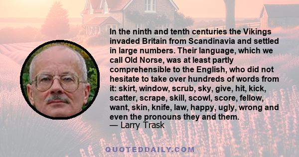 In the ninth and tenth centuries the Vikings invaded Britain from Scandinavia and settled in large numbers. Their language, which we call Old Norse, was at least partly comprehensible to the English, who did not