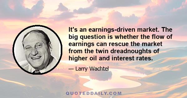 It's an earnings-driven market. The big question is whether the flow of earnings can rescue the market from the twin dreadnoughts of higher oil and interest rates.