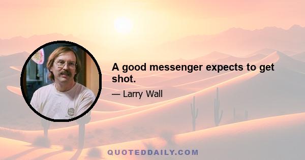 A good messenger expects to get shot.