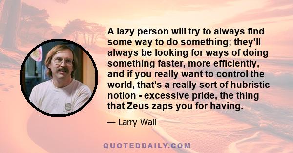 A lazy person will try to always find some way to do something; they'll always be looking for ways of doing something faster, more efficiently, and if you really want to control the world, that's a really sort of