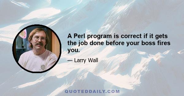 A Perl program is correct if it gets the job done before your boss fires you.