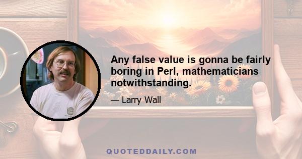 Any false value is gonna be fairly boring in Perl, mathematicians notwithstanding.