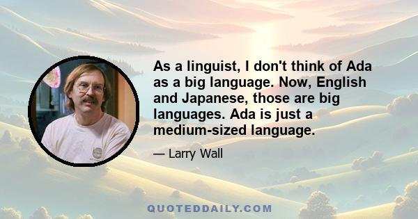 As a linguist, I don't think of Ada as a big language. Now, English and Japanese, those are big languages. Ada is just a medium-sized language.