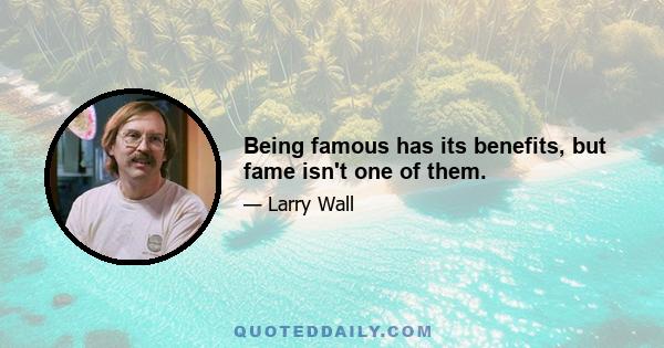 Being famous has its benefits, but fame isn't one of them.