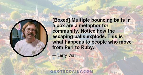 [Boxed] Multiple bouncing balls in a box are a metaphor for community. Notice how the escaping balls explode. This is what happens to people who move from Perl to Ruby.