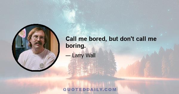 Call me bored, but don't call me boring.