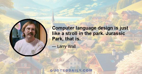 Computer language design is just like a stroll in the park. Jurassic Park, that is.