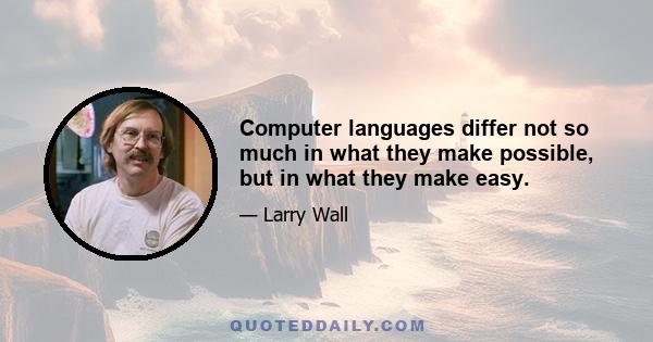 Computer languages differ not so much in what they make possible, but in what they make easy.