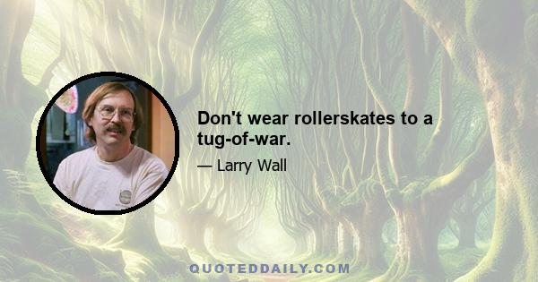 Don't wear rollerskates to a tug-of-war.