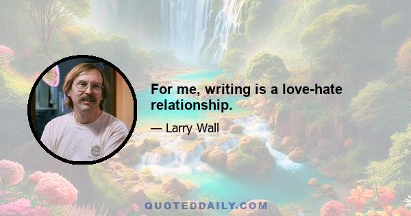 For me, writing is a love-hate relationship.