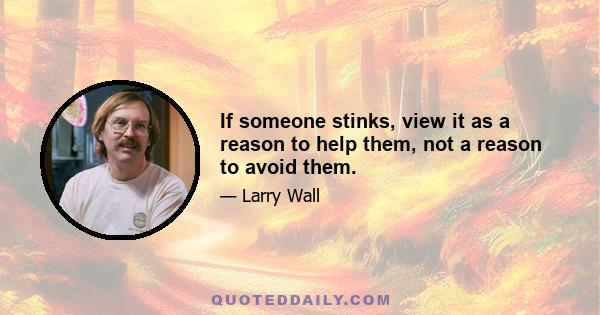 If someone stinks, view it as a reason to help them, not a reason to avoid them.