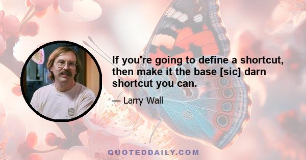 If you're going to define a shortcut, then make it the base [sic] darn shortcut you can.