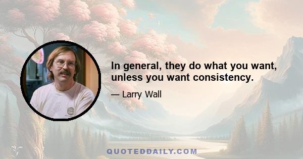 In general, they do what you want, unless you want consistency.