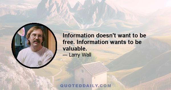 Information doesn't want to be free. Information wants to be valuable.