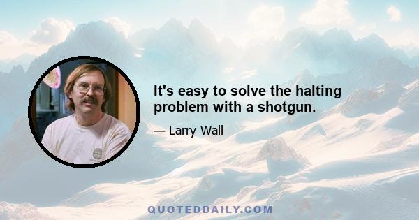 It's easy to solve the halting problem with a shotgun.