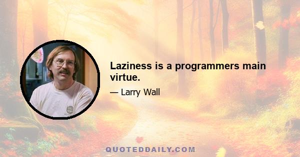 Laziness is a programmers main virtue.