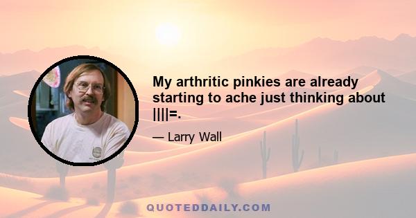 My arthritic pinkies are already starting to ache just thinking about ||||=.