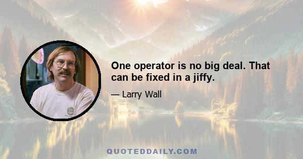 One operator is no big deal. That can be fixed in a jiffy.