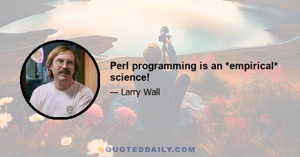 Perl programming is an *empirical* science!