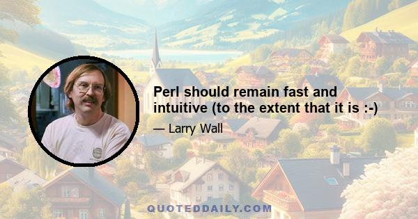 Perl should remain fast and intuitive (to the extent that it is :-)