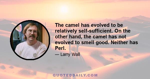 The camel has evolved to be relatively self-sufficient. On the other hand, the camel has not evolved to smell good. Neither has Perl.